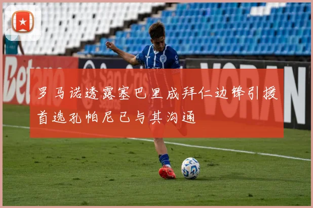 罗马诺透露塞巴里成拜仁边锋引援首选孔帕尼已与其沟通