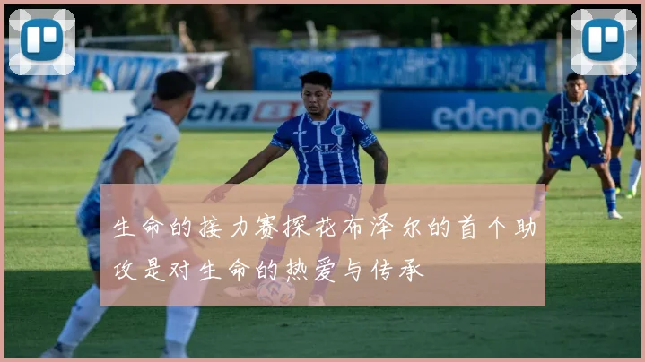 生命的接力赛探花布泽尔的首个助攻是对生命的热爱与传承