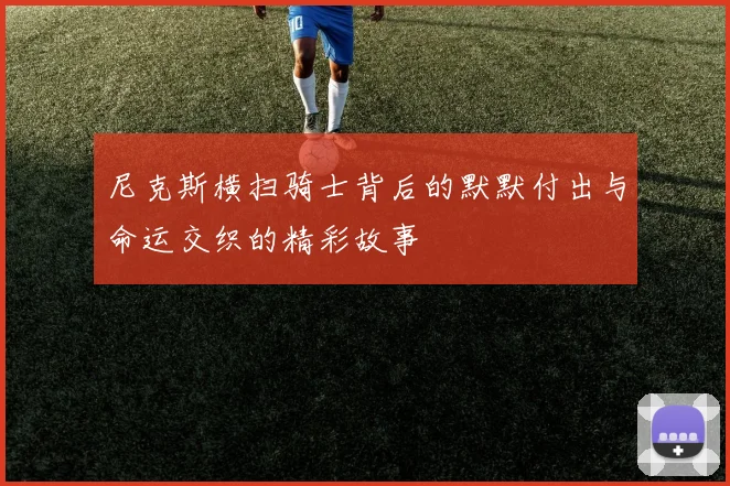 尼克斯横扫骑士背后的默默付出与命运交织的精彩故事