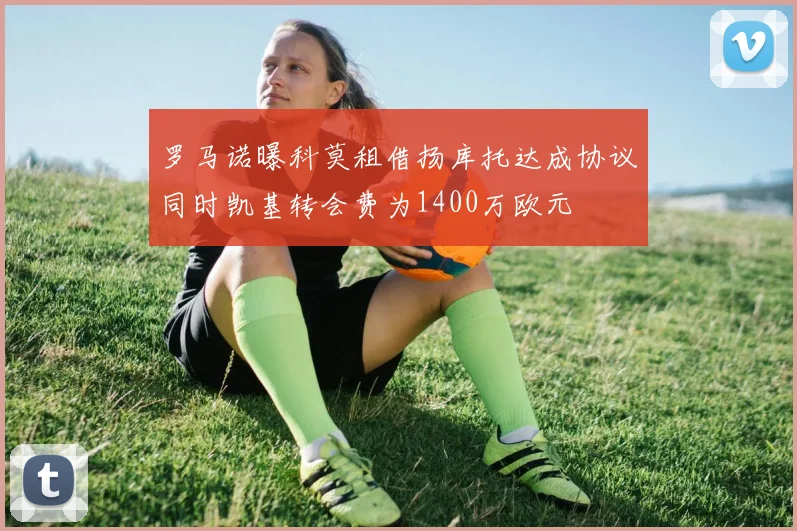罗马诺曝科莫租借扬库托达成协议同时凯基转会费为1400万欧元