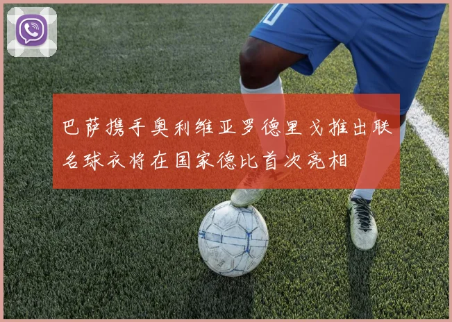 巴萨携手奥利维亚罗德里戈推出联名球衣将在国家德比首次亮相