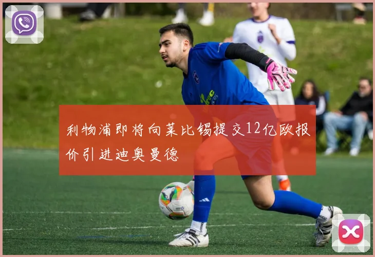 利物浦即将向莱比锡提交12亿欧报价引进迪奥曼德