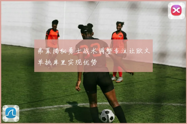 弗莱揭秘勇士战术调整专注让欧文单挑库里实现优势