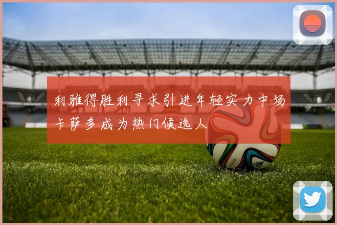 利雅得胜利寻求引进年轻实力中场卡萨多成为热门候选人