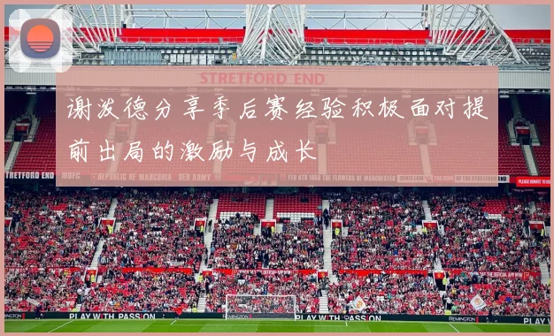 谢泼德分享季后赛经验积极面对提前出局的激励与成长