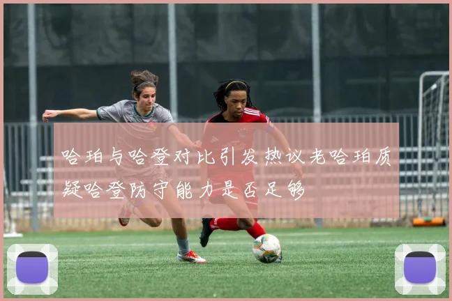 哈珀与哈登对比引发热议老哈珀质疑哈登防守能力是否足够