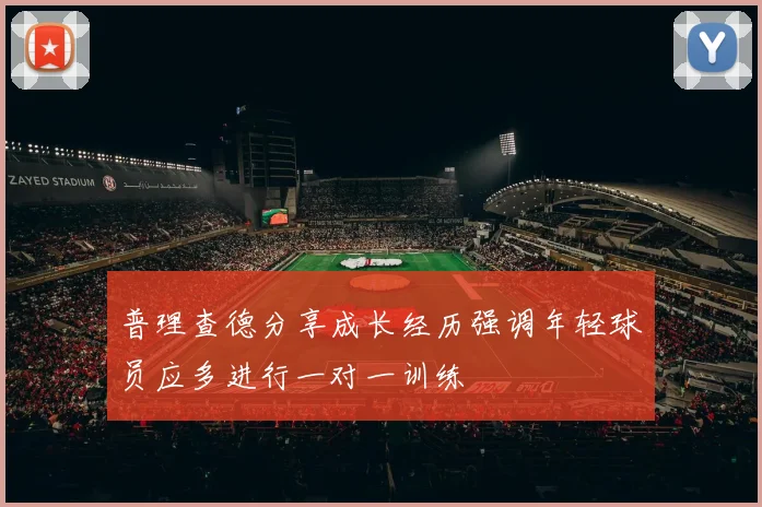 普理查德分享成长经历强调年轻球员应多进行一对一训练