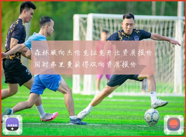 森林狼向杰伦克拉克开出资质报价同时弗里曼获得双向资质报价